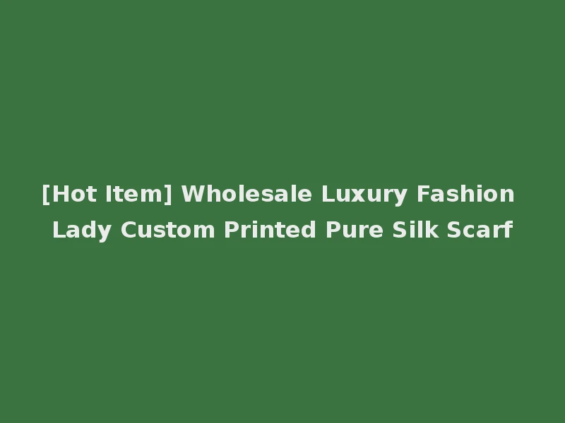 [Hot Item] Wholesale Luxury Fashion Lady Custom Printed Pure Silk Scarf