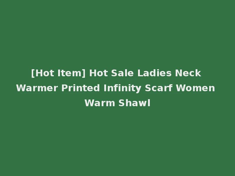 [Hot Item] Hot Sale Ladies Neck Warmer Printed Infinity Scarf Women Warm Shawl