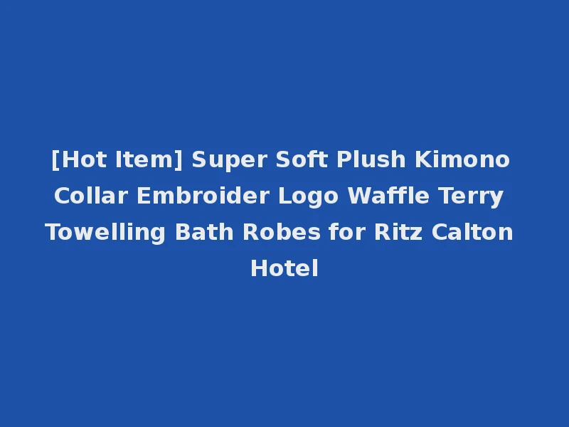 [Hot Item] Super Soft Plush Kimono Collar Embroider Logo Waffle Terry Towelling Bath Robes for Ritz Calton Hotel