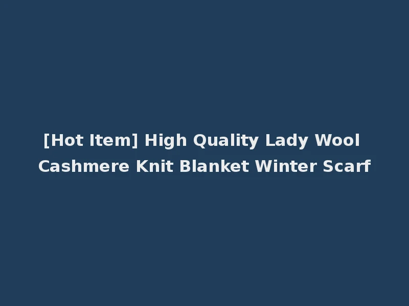 [Hot Item] High Quality Lady Wool Cashmere Knit Blanket Winter Scarf