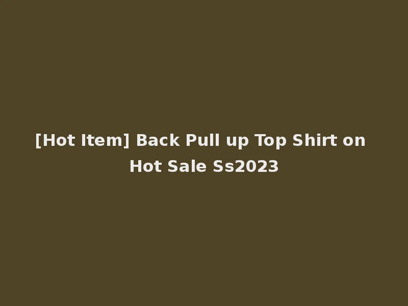 [Hot Item] Back Pull up Top Shirt on Hot Sale Ss2023
