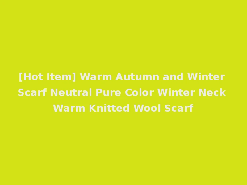 [Hot Item] Warm Autumn and Winter Scarf Neutral Pure Color Winter Neck Warm Knitted Wool Scarf