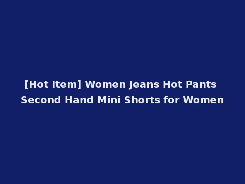 [Hot Item] Women Jeans Hot Pants Second Hand Mini Shorts for Women