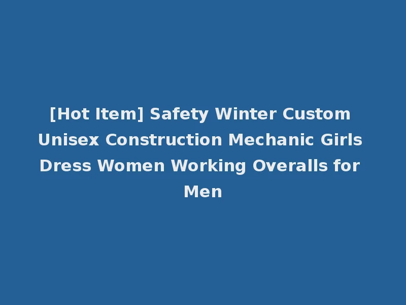 [Hot Item] Safety Winter Custom Unisex Construction Mechanic Girls Dress Women Working Overalls for Men