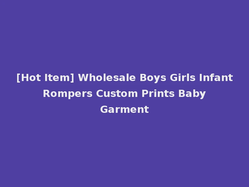 [Hot Item] Wholesale Boys Girls Infant Rompers Custom Prints Baby Garment