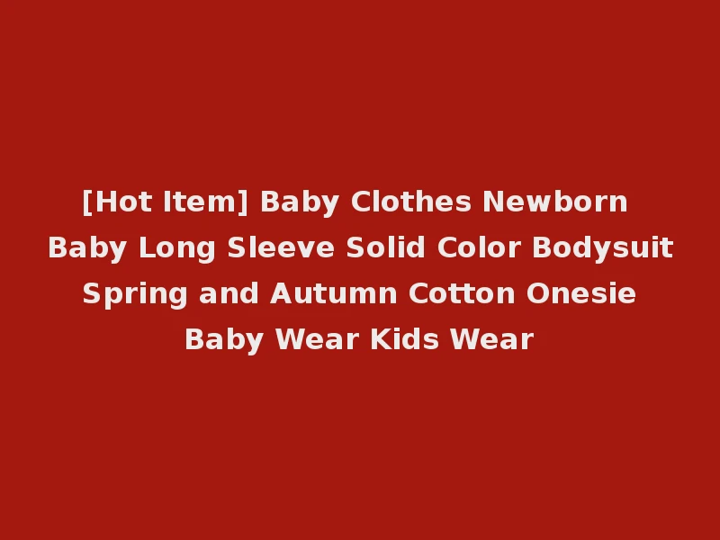 [Hot Item] Baby Clothes Newborn Baby Long Sleeve Solid Color Bodysuit Spring and Autumn Cotton Onesie Baby Wear Kids Wear