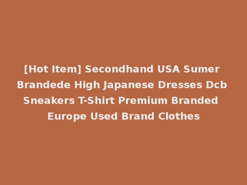 [Hot Item] Secondhand USA Sumer Brandede High Japanese Dresses Dcb Sneakers T-Shirt Premium Branded Europe Used Brand Clothes