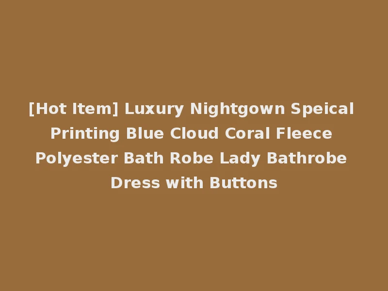 [Hot Item] Luxury Nightgown Speical Printing Blue Cloud Coral Fleece Polyester Bath Robe Lady Bathrobe Dress with Buttons
