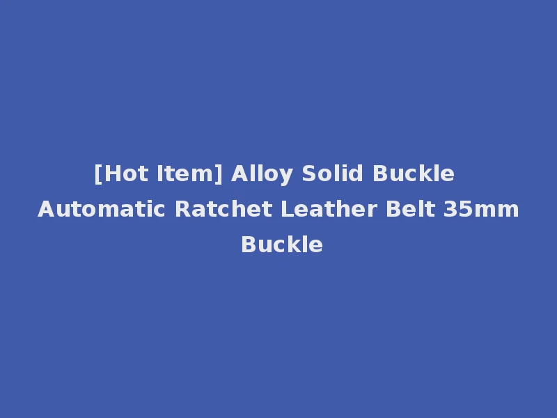 [Hot Item] Alloy Solid Buckle Automatic Ratchet Leather Belt 35mm Buckle