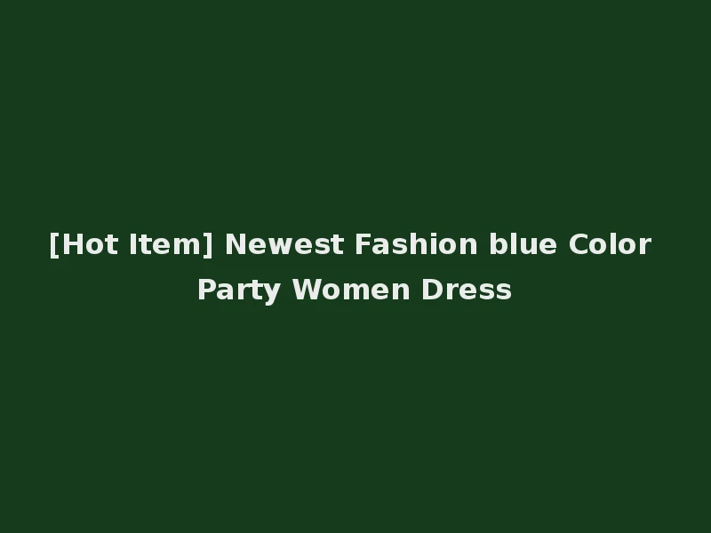 [Hot Item] Newest Fashion blue Color Party Women Dress