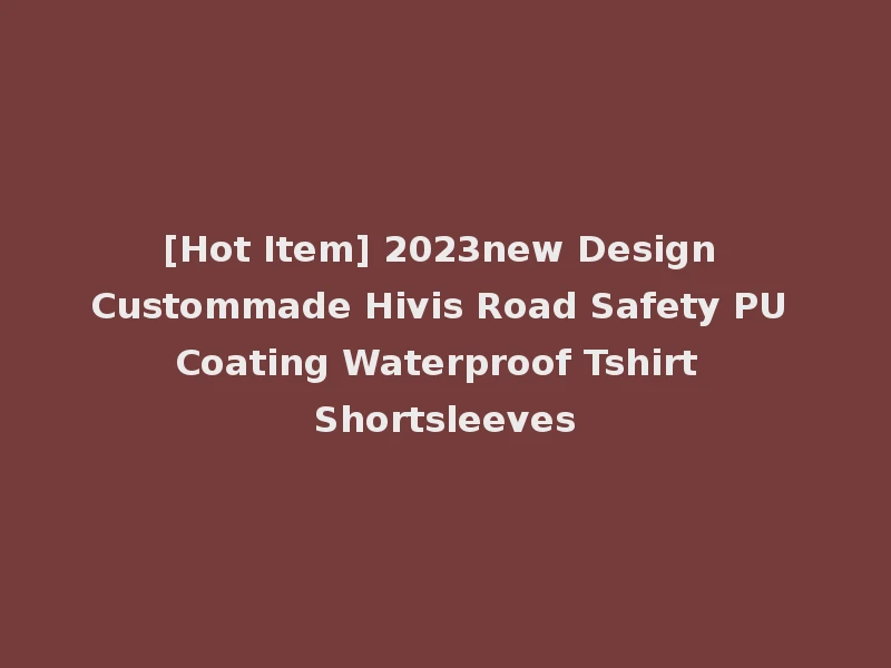 [Hot Item] 2023new Design Custommade Hivis Road Safety PU Coating Waterproof Tshirt Shortsleeves