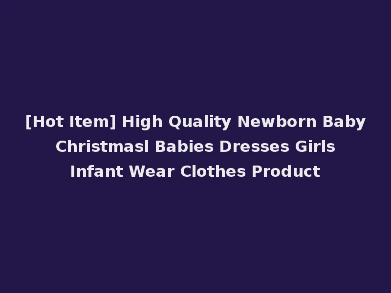 [Hot Item] High Quality Newborn Baby Christmasl Babies Dresses Girls Infant Wear Clothes Product