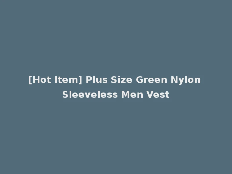 [Hot Item] Plus Size Green Nylon Sleeveless Men Vest