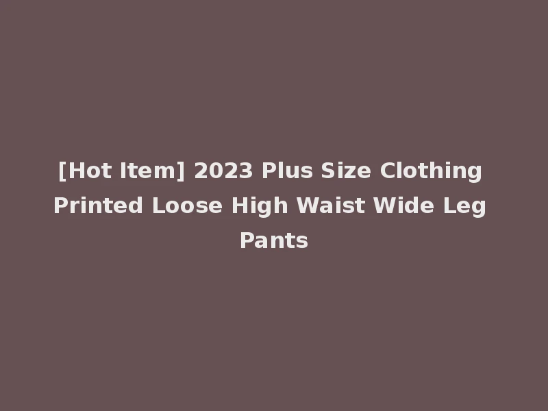 [Hot Item] 2023 Plus Size Clothing Printed Loose High Waist Wide Leg Pants