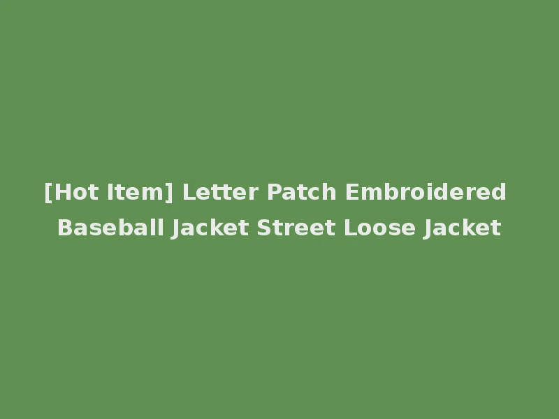 [Hot Item] Letter Patch Embroidered Baseball Jacket Street Loose Jacket