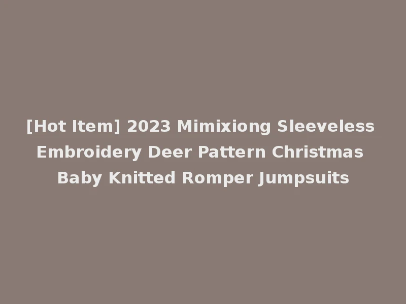 [Hot Item] 2023 Mimixiong Sleeveless Embroidery Deer Pattern Christmas Baby Knitted Romper Jumpsuits