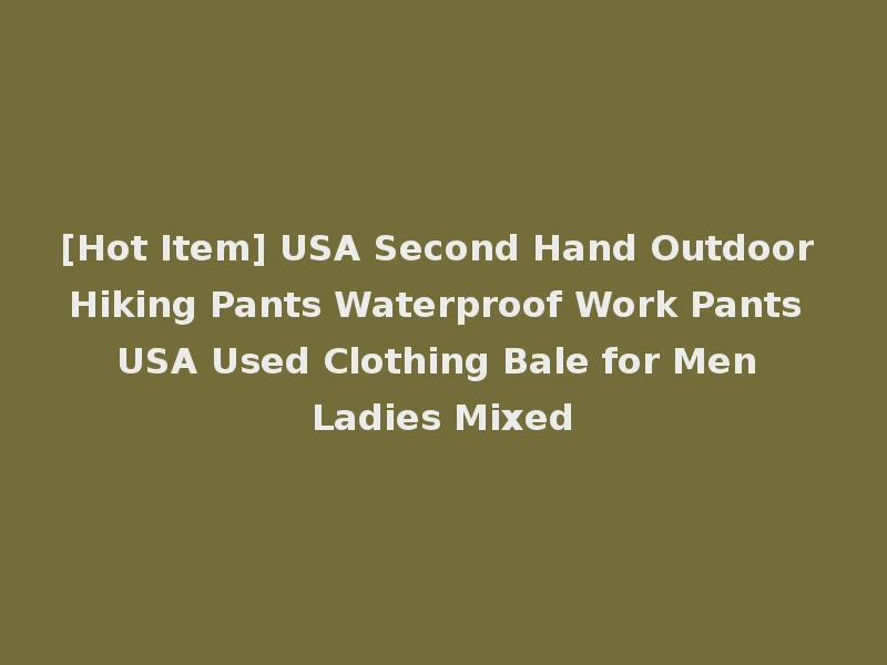 [Hot Item] USA Second Hand Outdoor Hiking Pants Waterproof Work Pants USA Used Clothing Bale for Men Ladies Mixed