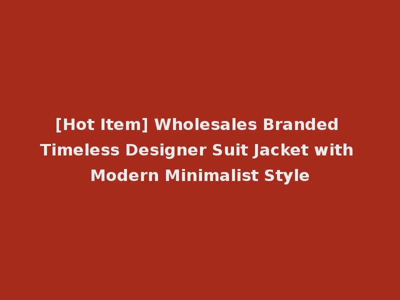 [Hot Item] Wholesales Branded Timeless Designer Suit Jacket with Modern Minimalist Style