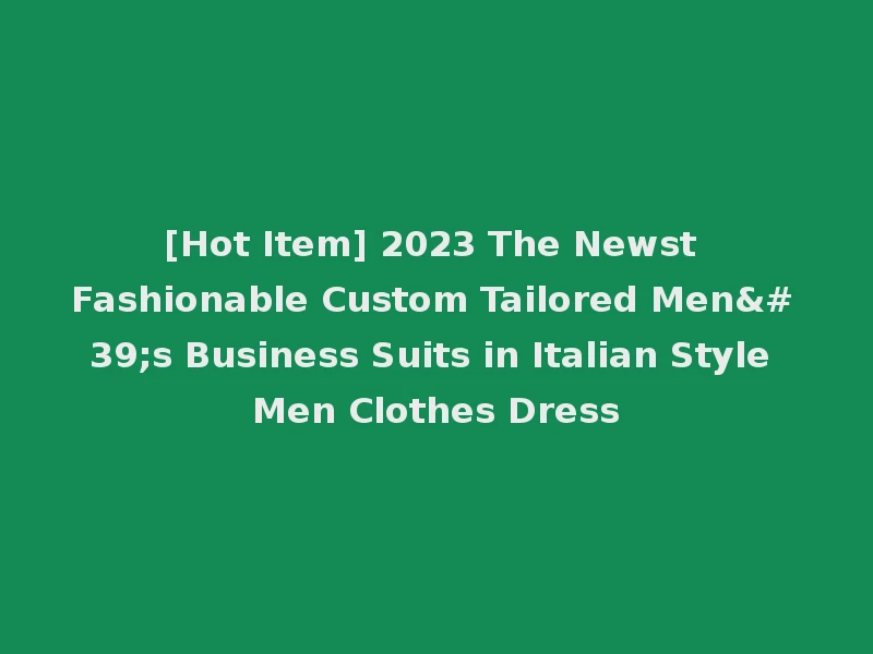 [Hot Item] 2023 The Newst Fashionable Custom Tailored Men's Business Suits in Italian Style Men Clothes Dress