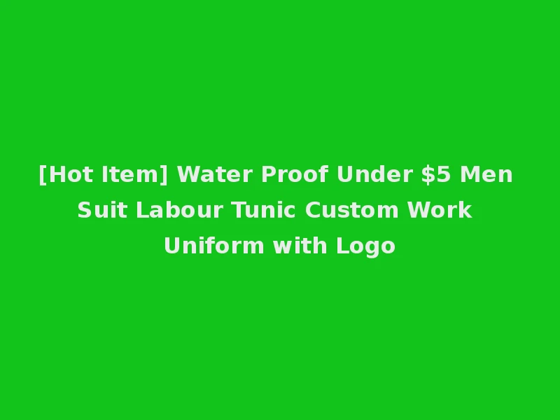 [Hot Item] Water Proof Under $5 Men Suit Labour Tunic Custom Work Uniform with Logo