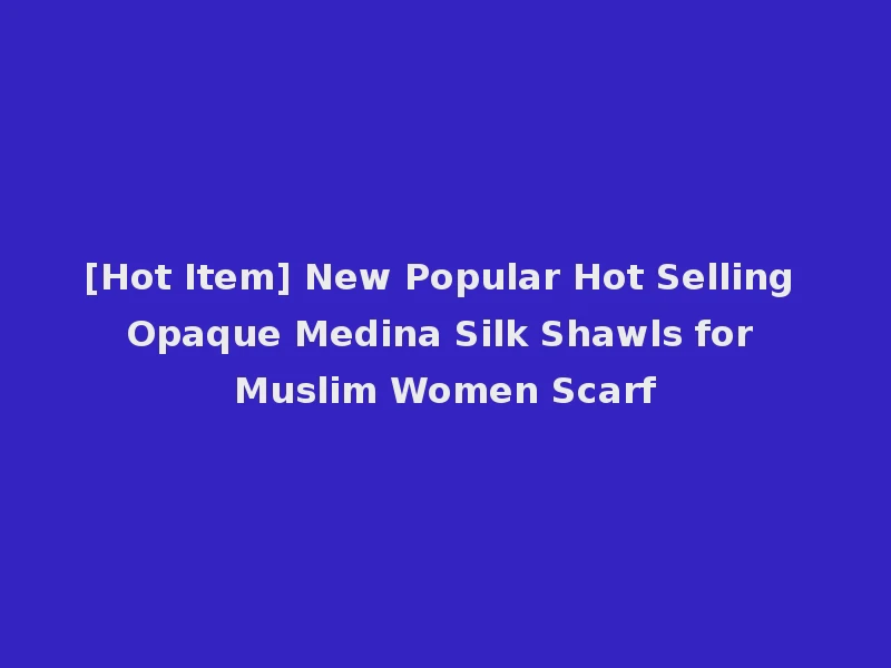 [Hot Item] New Popular Hot Selling Opaque Medina Silk Shawls for Muslim Women Scarf