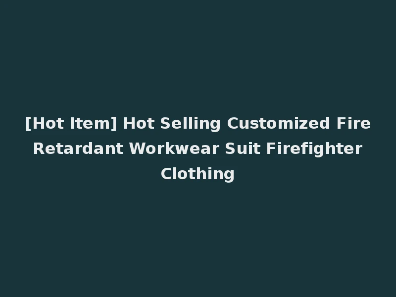 [Hot Item] Hot Selling Customized Fire Retardant Workwear Suit Firefighter Clothing