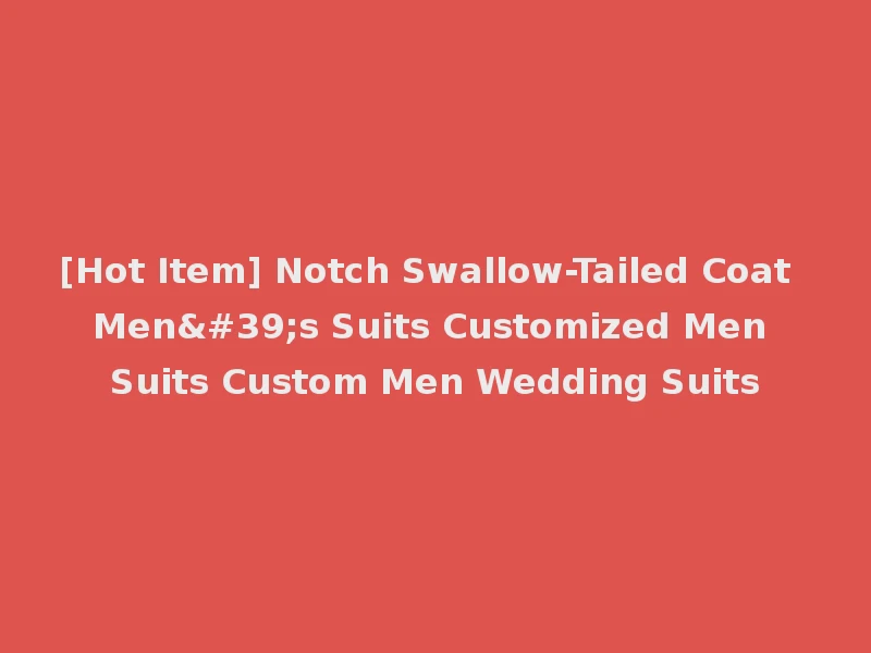 [Hot Item] Notch Swallow-Tailed Coat Men's Suits Customized Men Suits Custom Men Wedding Suits