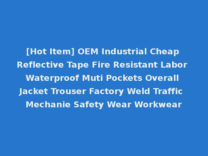 [Hot Item] OEM Industrial Cheap Reflective Tape Fire Resistant Labor Waterproof Muti Pockets Overall Jacket Trouser Factory Weld Traffic Mechanie Safety Wear Workwear
