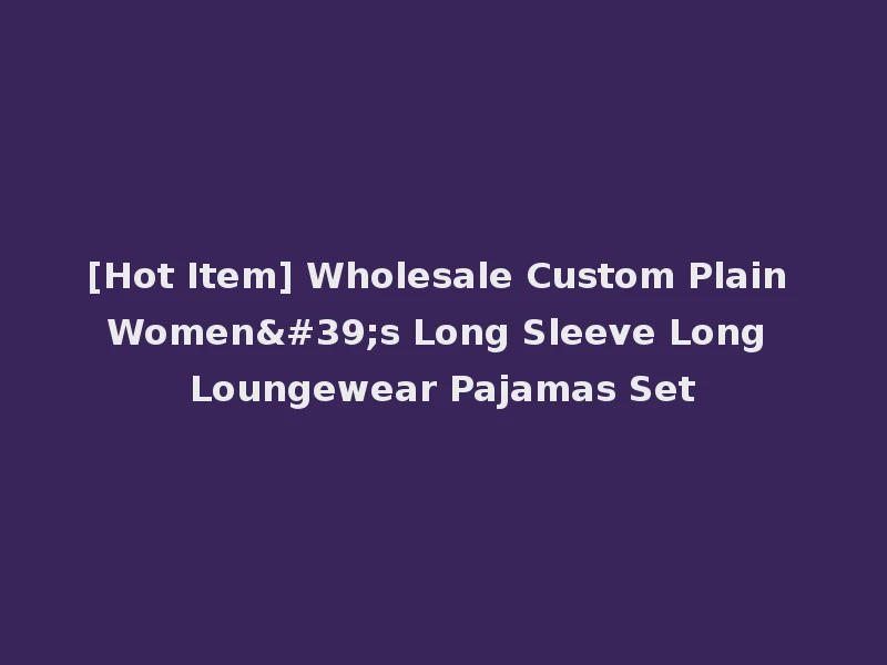 [Hot Item] Wholesale Custom Plain Women's Long Sleeve Long Loungewear Pajamas Set