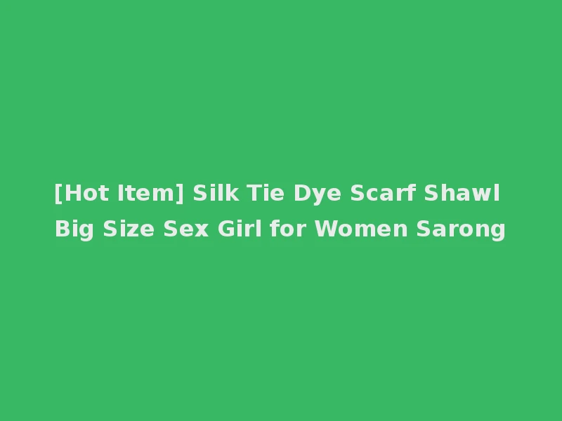 [Hot Item] Silk Tie Dye Scarf Shawl Big Size Sex Girl for Women Sarong