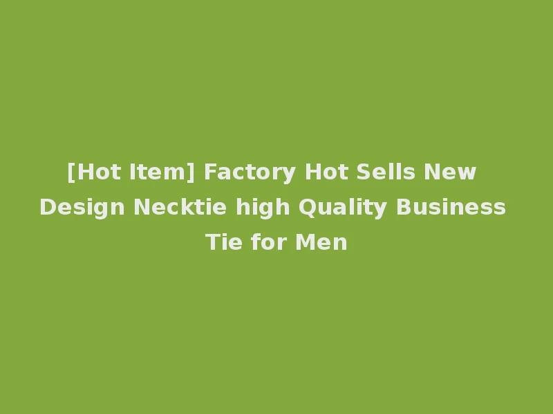 [Hot Item] Factory Hot Sells New Design Necktie high Quality Business Tie for Men