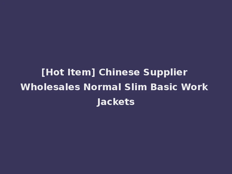 [Hot Item] Chinese Supplier Wholesales Normal Slim Basic Work Jackets