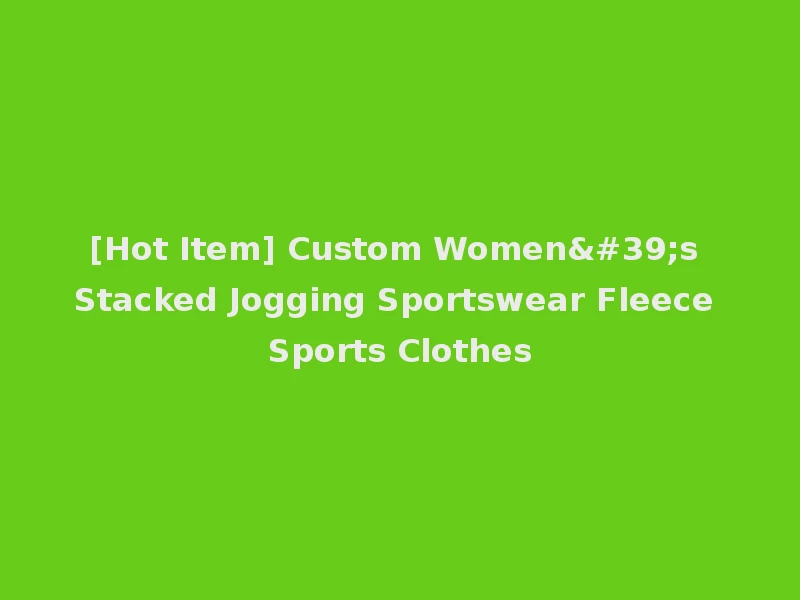 [Hot Item] Custom Women's Stacked Jogging Sportswear Fleece Sports Clothes