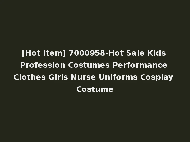 [Hot Item] 7000958-Hot Sale Kids Profession Costumes Performance Clothes Girls Nurse Uniforms Cosplay Costume