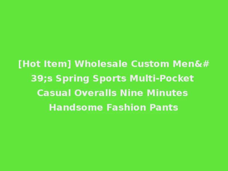 [Hot Item] Wholesale Custom Men's Spring Sports Multi-Pocket Casual Overalls Nine Minutes Handsome Fashion Pants