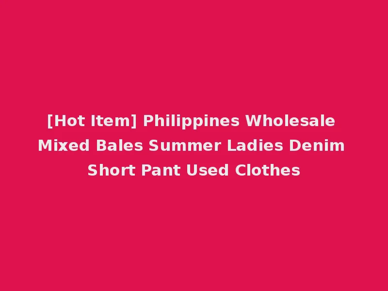 [Hot Item] Philippines Wholesale Mixed Bales Summer Ladies Denim Short Pant Used Clothes