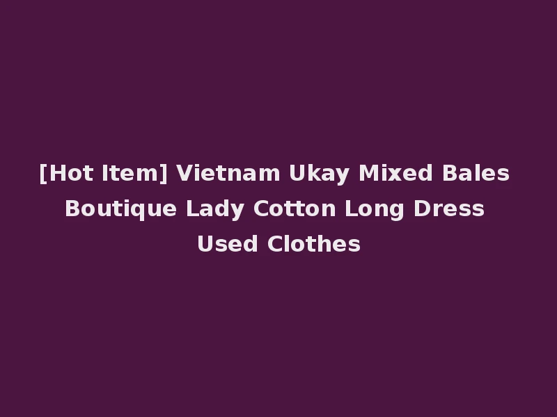 [Hot Item] Vietnam Ukay Mixed Bales Boutique Lady Cotton Long Dress Used Clothes