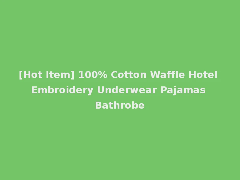 [Hot Item] 100% Cotton Waffle Hotel Embroidery Underwear Pajamas Bathrobe