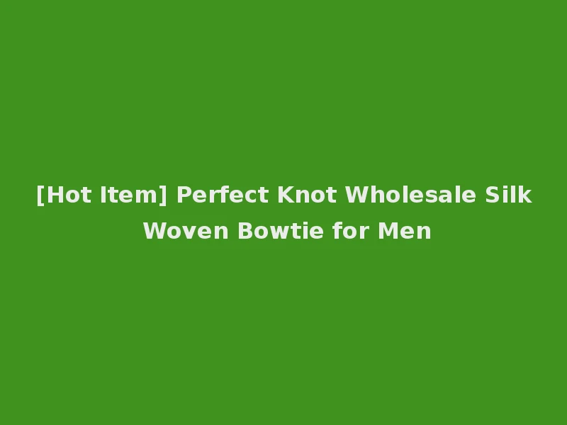 [Hot Item] Perfect Knot Wholesale Silk Woven Bowtie for Men