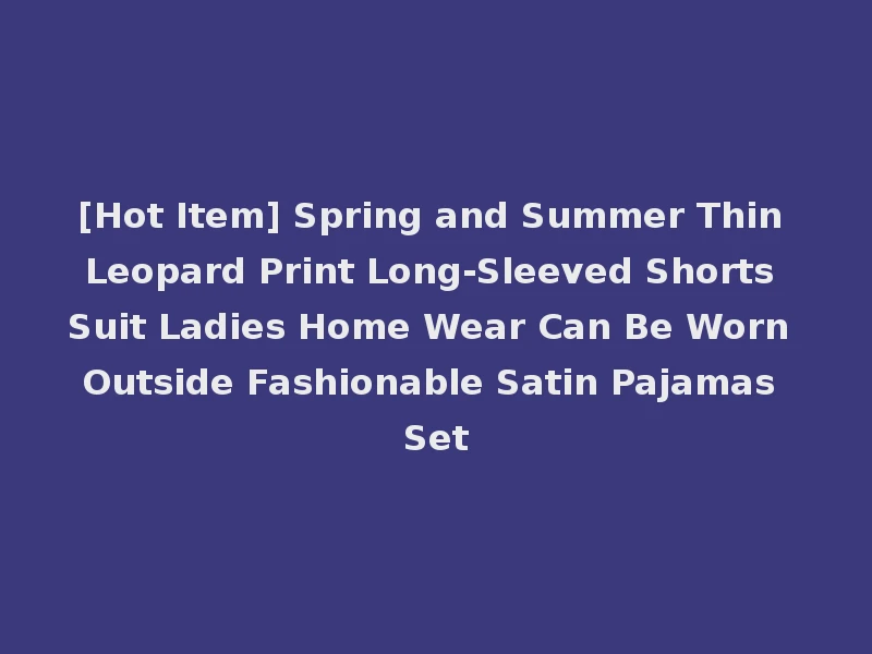 [Hot Item] Spring and Summer Thin Leopard Print Long-Sleeved Shorts Suit Ladies Home Wear Can Be Worn Outside Fashionable Satin Pajamas Set