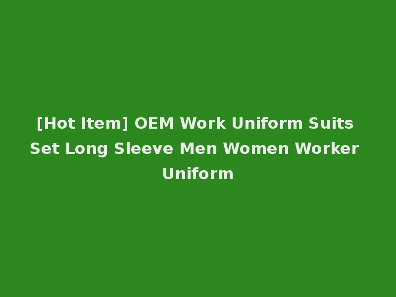 [Hot Item] OEM Work Uniform Suits Set Long Sleeve Men Women Worker Uniform