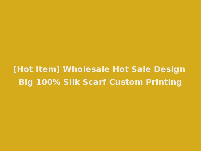 [Hot Item] Wholesale Hot Sale Design Big 100% Silk Scarf Custom Printing