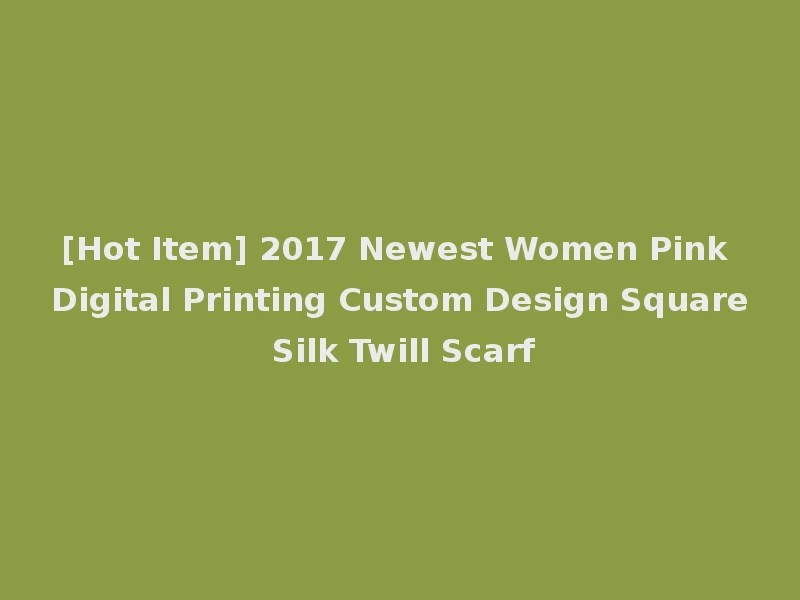 [Hot Item] 2017 Newest Women Pink Digital Printing Custom Design Square Silk Twill Scarf