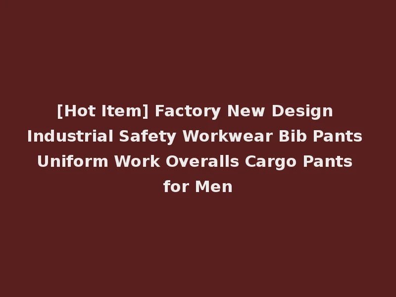 [Hot Item] Factory New Design Industrial Safety Workwear Bib Pants Uniform Work Overalls Cargo Pants for Men