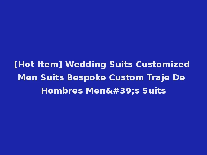 [Hot Item] Wedding Suits Customized Men Suits Bespoke Custom Traje De Hombres Men's Suits