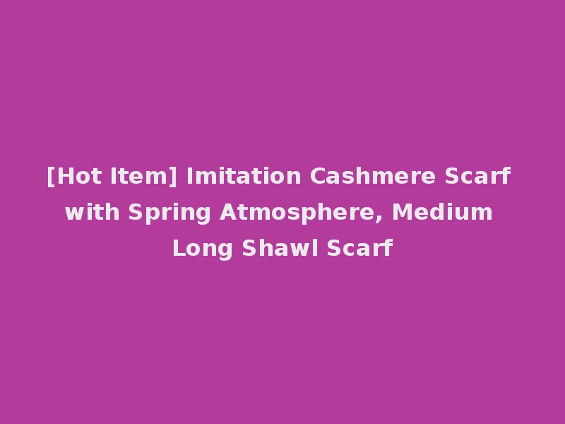 [Hot Item] Imitation Cashmere Scarf with Spring Atmosphere, Medium Long Shawl Scarf
