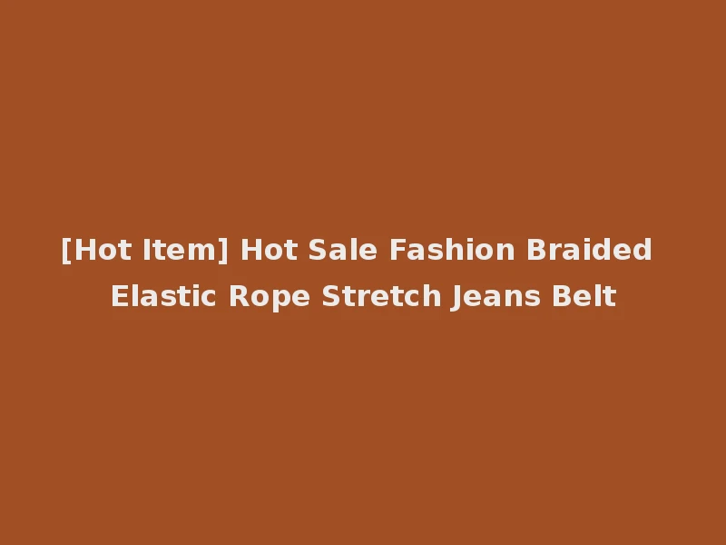 [Hot Item] Hot Sale Fashion Braided Elastic Rope Stretch Jeans Belt