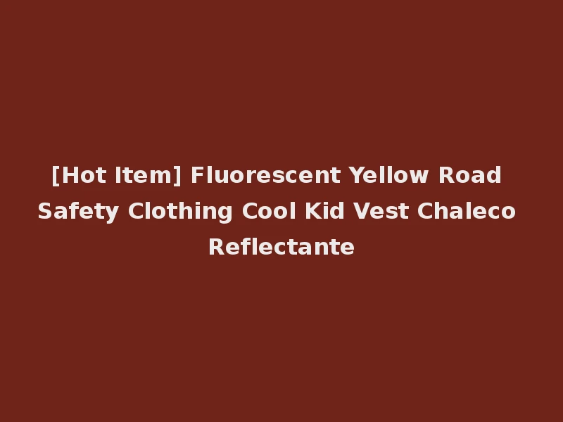 [Hot Item] Fluorescent Yellow Road Safety Clothing Cool Kid Vest Chaleco Reflectante