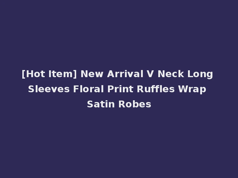 [Hot Item] New Arrival V Neck Long Sleeves Floral Print Ruffles Wrap Satin Robes