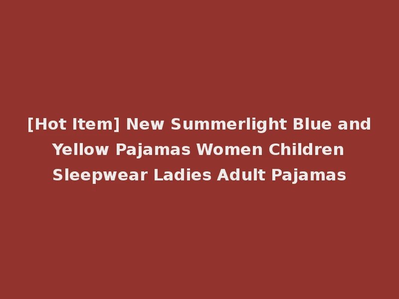 [Hot Item] New Summerlight Blue and Yellow Pajamas Women Children Sleepwear Ladies Adult Pajamas